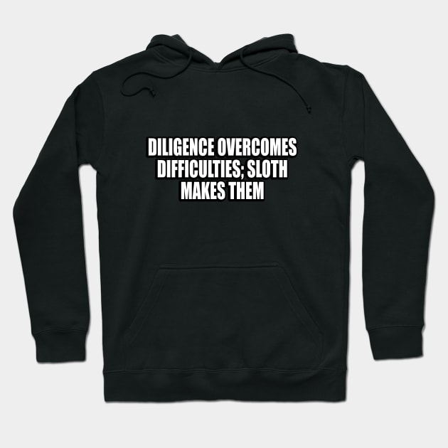 Diligence overcomes difficulties; sloth makes them Hoodie by CRE4T1V1TY